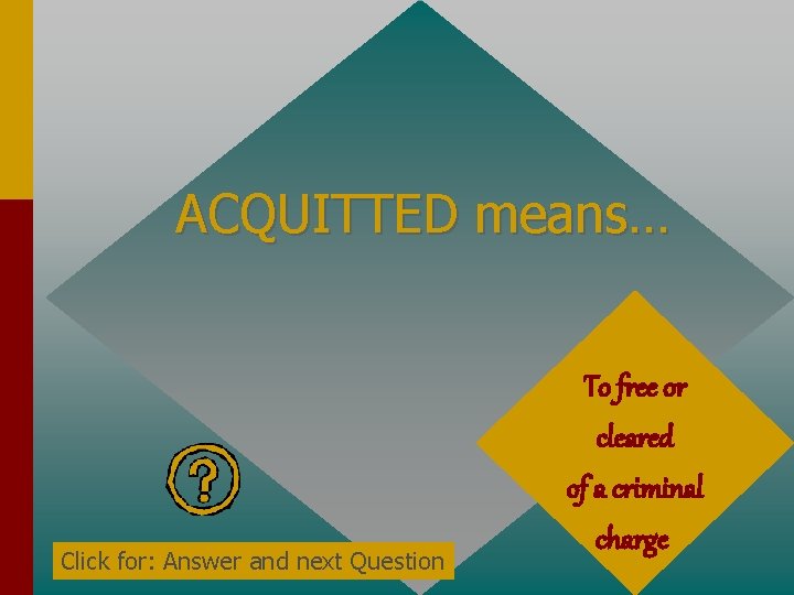 ACQUITTED means… Click for: Answer and next Question To free or cleared of a