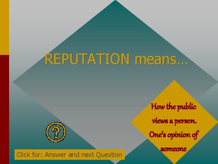REPUTATION means… Click for: Answer and next Question How the public views a person.