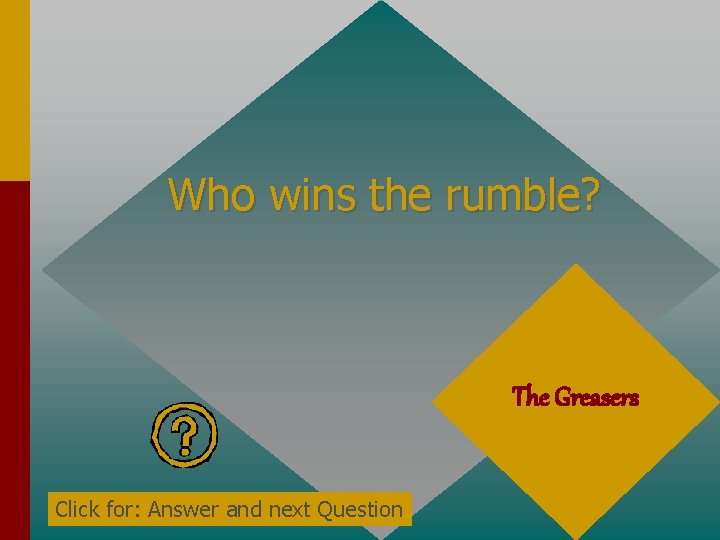 Who wins the rumble? The Greasers Click for: Answer and next Question 