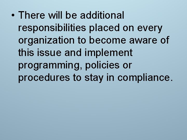  • There will be additional responsibilities placed on every organization to become aware