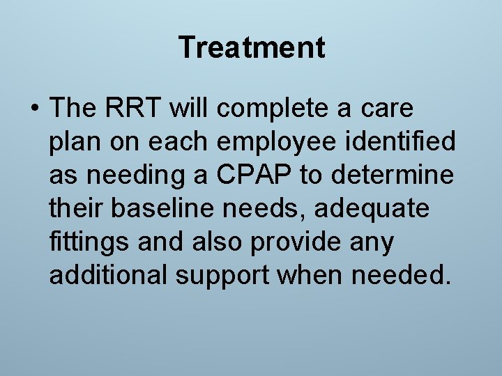 Treatment • The RRT will complete a care plan on each employee identified as