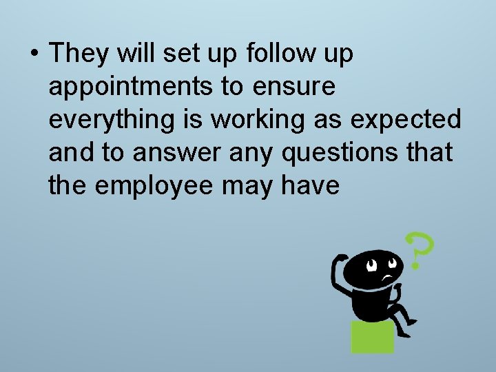  • They will set up follow up appointments to ensure everything is working