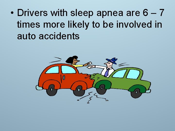  • Drivers with sleep apnea are 6 – 7 times more likely to