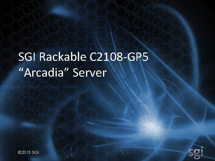 SGI Rackable C 2108 -GP 5 “Arcadia” Server © 2015 SGI 