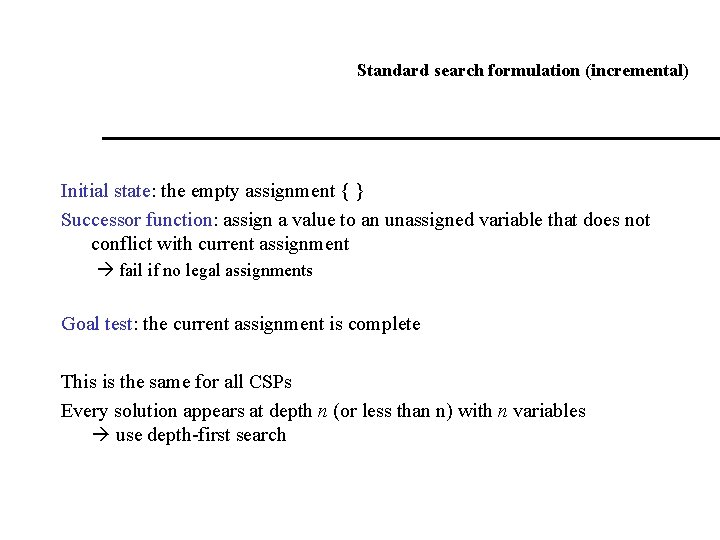 Standard search formulation (incremental) Initial state: the empty assignment { } Successor function: assign