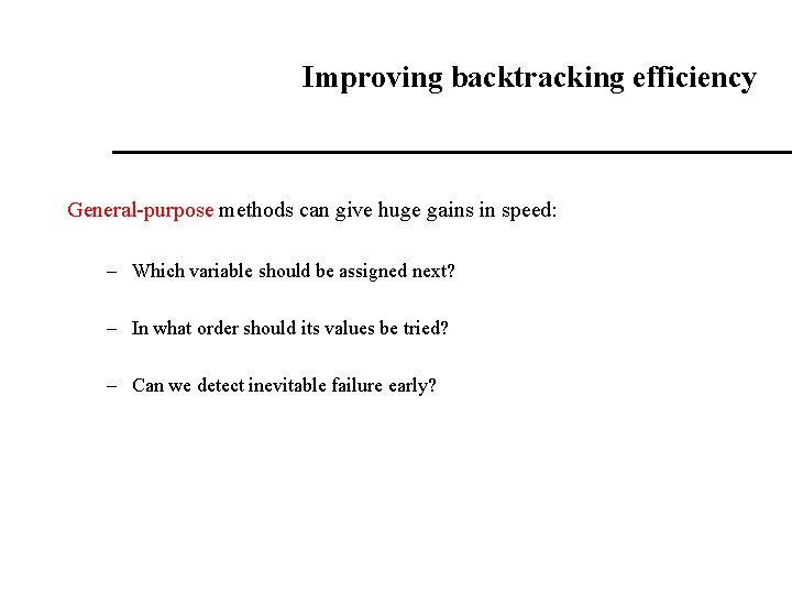 Improving backtracking efficiency General-purpose methods can give huge gains in speed: – Which variable