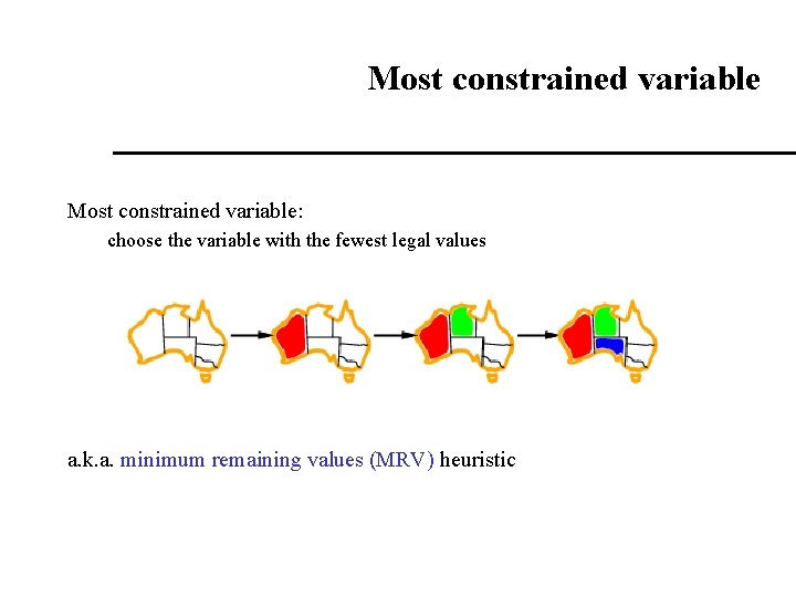 Most constrained variable: choose the variable with the fewest legal values a. k. a.