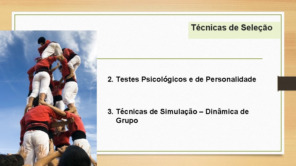 Técnicas de Seleção 2. Testes Psicológicos e de Personalidade 3. Técnicas de Simulação –