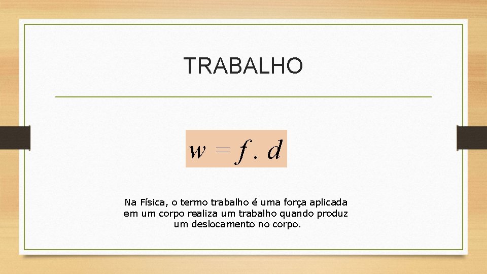 TRABALHO w=f. d Na Física, o termo trabalho é uma força aplicada em um