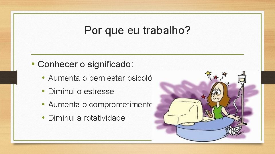 Por que eu trabalho? • Conhecer o significado: • • Aumenta o bem estar