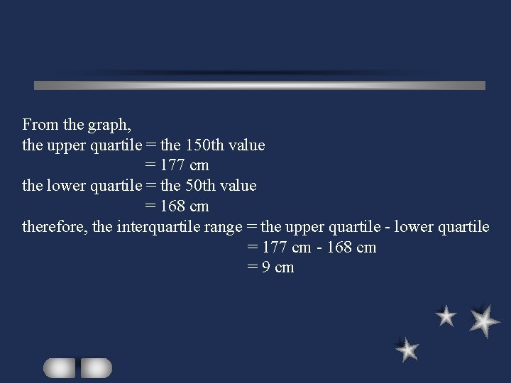 From the graph, the upper quartile = the 150 th value = 177 cm From the graph, the upper quartile = the 150 th value = 177 cm