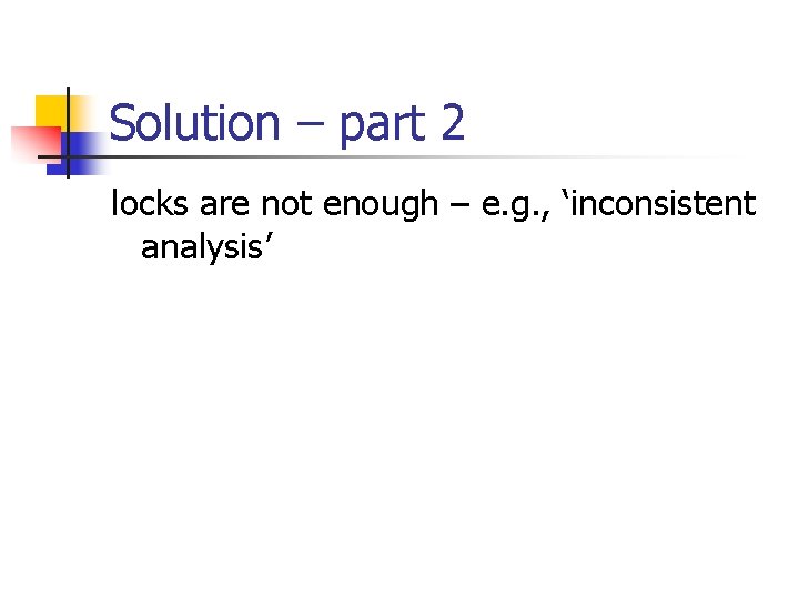 Solution – part 2 locks are not enough – e. g. , ‘inconsistent analysis’