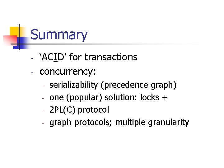 Summary - ‘ACID’ for transactions concurrency: - serializability (precedence graph) one (popular) solution: locks