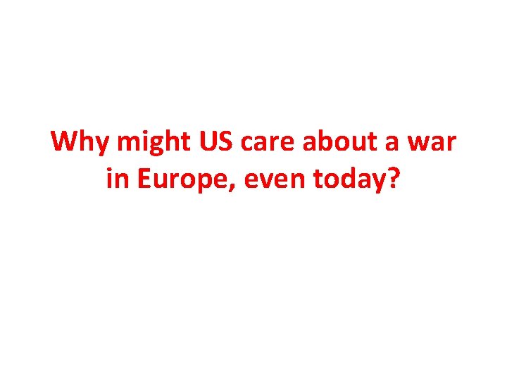 Why might US care about a war in Europe, even today? 