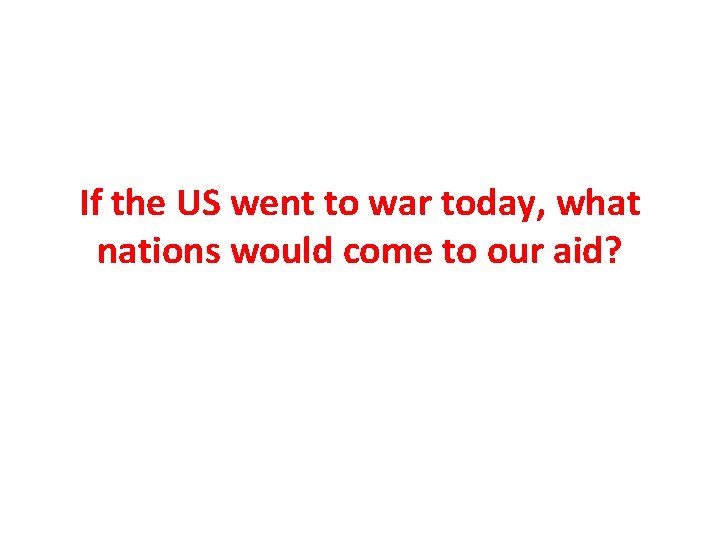 If the US went to war today, what nations would come to our aid?