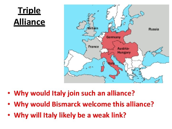 Triple Alliance • Why would Italy join such an alliance? • Why would Bismarck