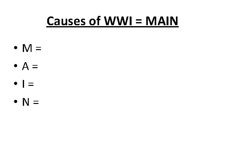 Causes of WWI = MAIN • • M= A= I= N= 