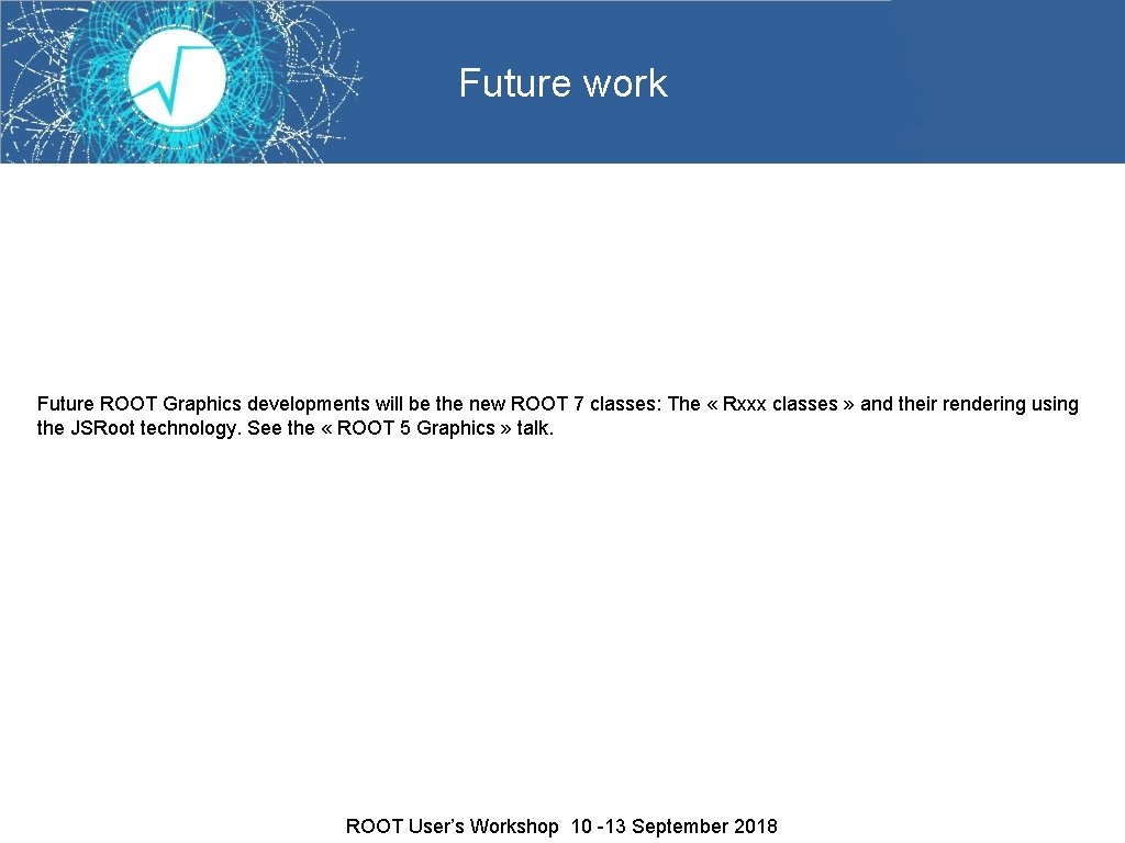 Future work Future ROOT Graphics developments will be the new ROOT 7 classes: The