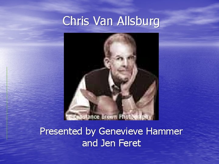 Chris Van Allsburg Presented by Genevieve Hammer and Jen Feret 