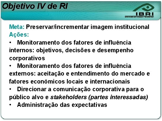 Objetivo IV de RI Meta: Preservar/incrementar imagem institucional Ações: • Monitoramento dos fatores de