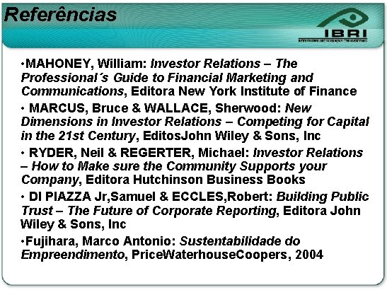 Referências • MAHONEY, William: Investor Relations – The Professional´s Guide to Financial Marketing and