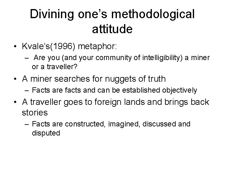 Divining one’s methodological attitude • Kvale’s(1996) metaphor: – Are you (and your community of