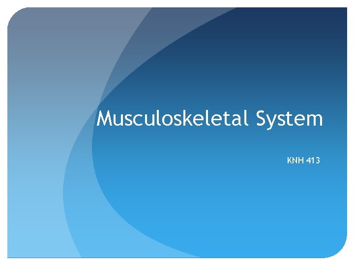 Musculoskeletal System KNH 413 
