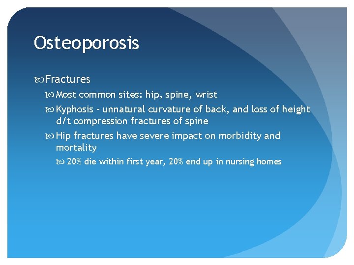 Osteoporosis Fractures Most common sites: hip, spine, wrist Kyphosis – unnatural curvature of back,