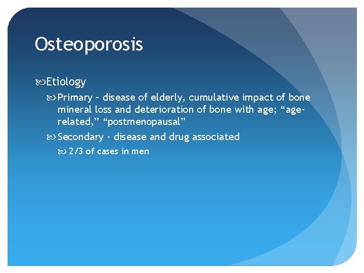 Osteoporosis Etiology Primary – disease of elderly, cumulative impact of bone mineral loss and