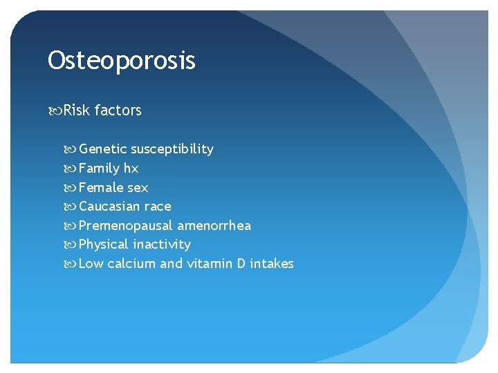 Osteoporosis Risk factors Genetic susceptibility Family hx Female sex Caucasian race Premenopausal amenorrhea Physical