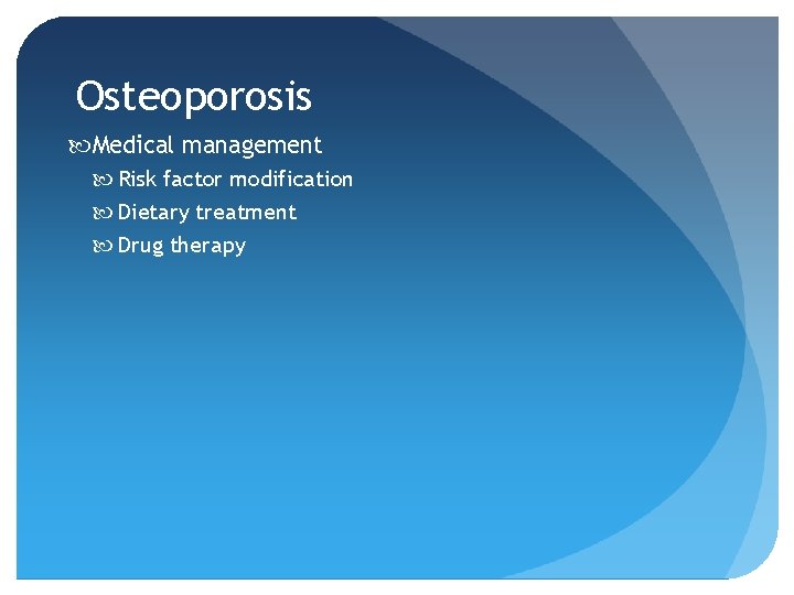 Osteoporosis Medical management Risk factor modification Dietary treatment Drug therapy 