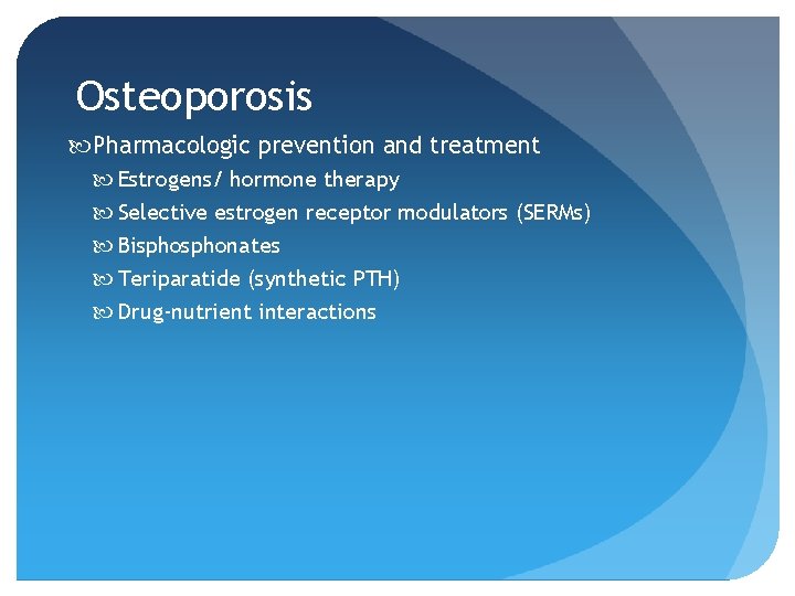 Osteoporosis Pharmacologic prevention and treatment Estrogens/ hormone therapy Selective estrogen receptor modulators (SERMs) Bisphonates