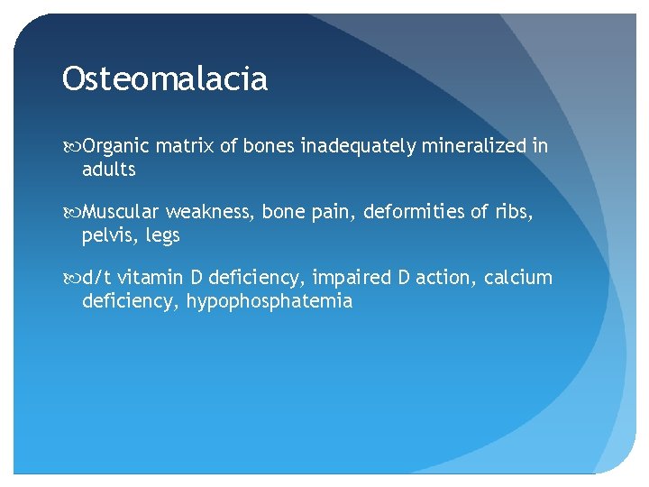 Osteomalacia Organic matrix of bones inadequately mineralized in adults Muscular weakness, bone pain, deformities