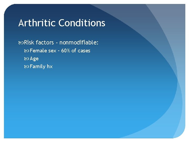 Arthritic Conditions Risk factors - nonmodifiable: Female sex – 60% of cases Age Family