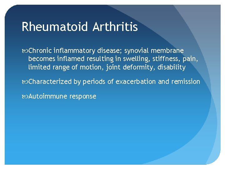 Rheumatoid Arthritis Chronic inflammatory disease; synovial membrane becomes inflamed resulting in swelling, stiffness, pain,