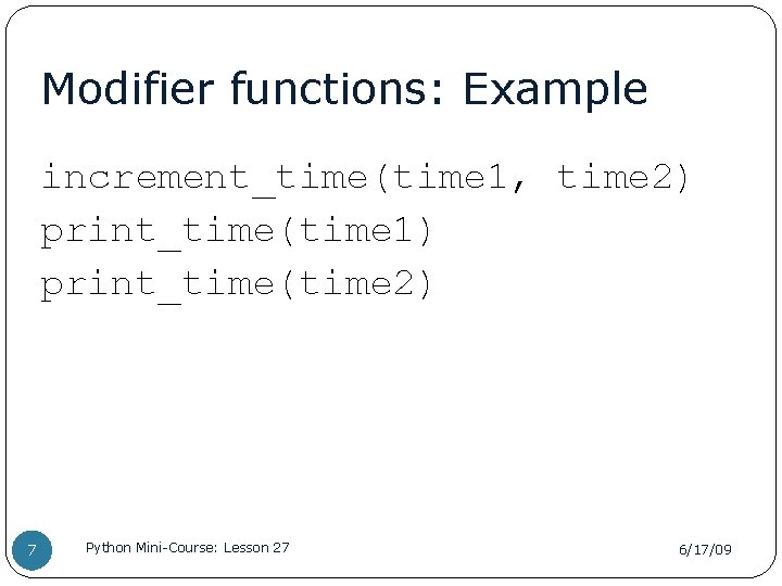 Modifier functions: Example increment_time(time 1, time 2) print_time(time 1) print_time(time 2) 7 Python Mini-Course: