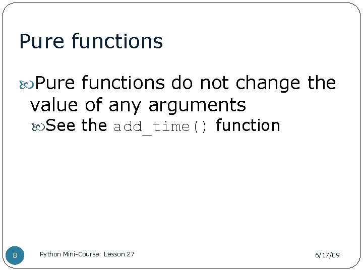 Pure functions do not change the value of any arguments See the add_time() function