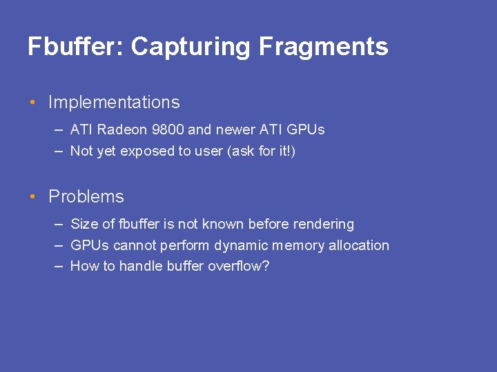 Fbuffer: Capturing Fragments • Implementations – ATI Radeon 9800 and newer ATI GPUs –