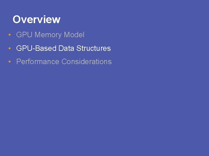 Overview • GPU Memory Model • GPU-Based Data Structures • Performance Considerations 