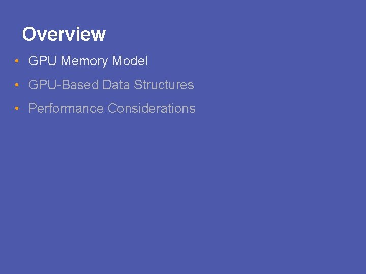 Overview • GPU Memory Model • GPU-Based Data Structures • Performance Considerations 
