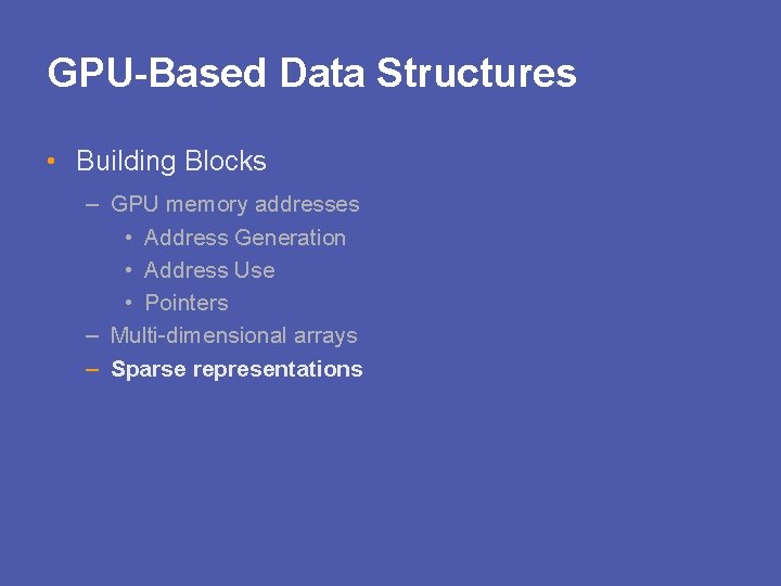 GPU-Based Data Structures • Building Blocks – GPU memory addresses • Address Generation •