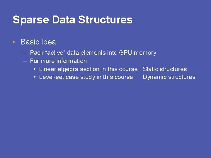 Sparse Data Structures • Basic Idea – Pack “active” data elements into GPU memory