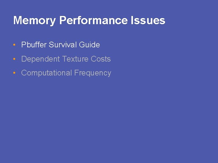 Memory Performance Issues • Pbuffer Survival Guide • Dependent Texture Costs • Computational Frequency