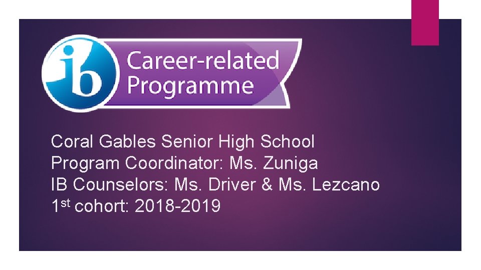 Coral Gables Senior High School Program Coordinator: Ms. Zuniga IB Counselors: Ms. Driver &