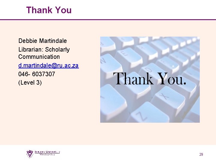 Thank You Debbie Martindale Librarian: Scholarly Communication d. martindale@ru. ac. za 046 - 6037307