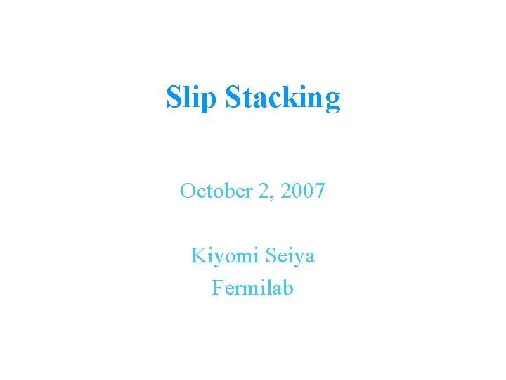 Slip Stacking October 2, 2007 Kiyomi Seiya Fermilab 