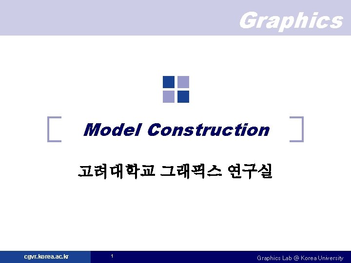 Graphics Model Construction 고려대학교 그래픽스 연구실 cgvr. korea. ac. kr 1 Graphics Lab @