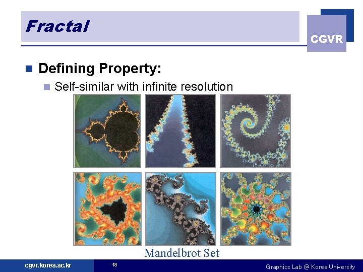 Fractal n CGVR Defining Property: n Self-similar with infinite resolution Mandelbrot Set cgvr. korea.