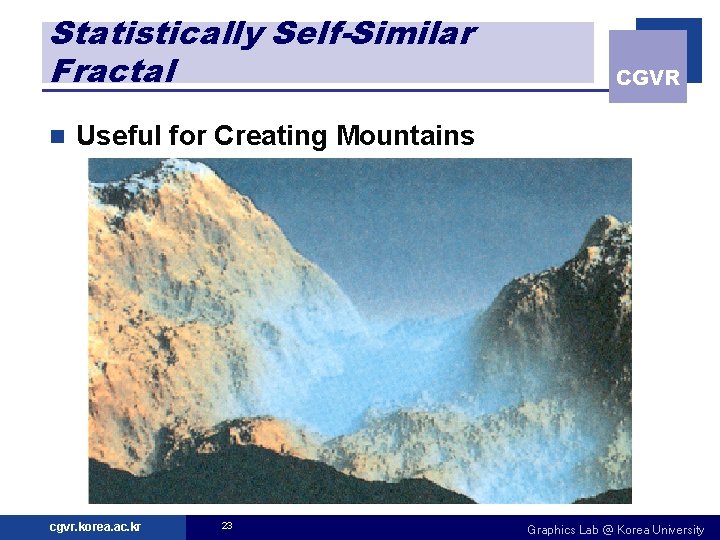 Statistically Self-Similar Fractal n CGVR Useful for Creating Mountains cgvr. korea. ac. kr 23