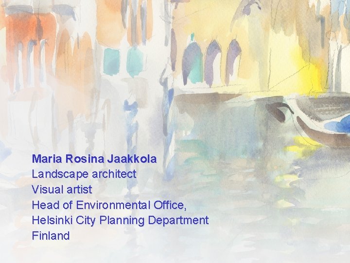 Maria Rosina Jaakkola Landscape architect Visual artist Head of Environmental Office, Helsinki City Planning